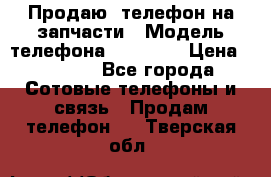 Продаю  телефон на запчасти › Модель телефона ­ Explay › Цена ­ 1 700 - Все города Сотовые телефоны и связь » Продам телефон   . Тверская обл.